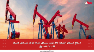 ارتفاع أسعار النفط: خام برنت يسجل 67.93 دولار للبرميل وسط تقلبات السوق